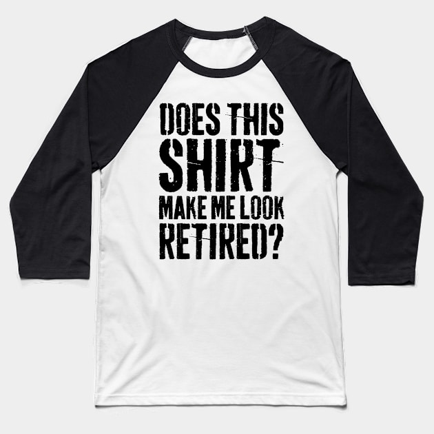 Does This Shirt Make Me Look Retired-Retirement- Baseball T-Shirt by S-Log